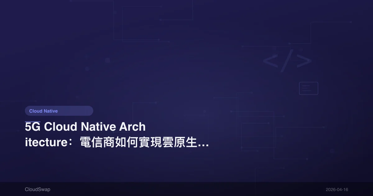 5G Cloud Native Architecture：電信商如何實現雲原生 5G 核心網路【2025】