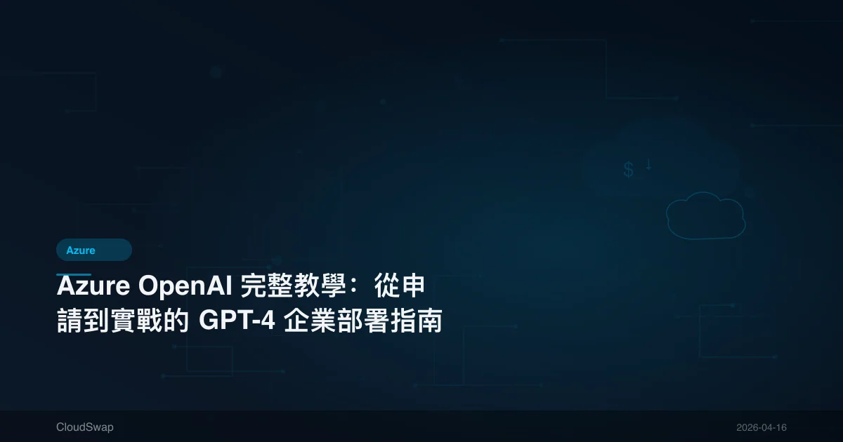 Azure OpenAI 完整教學：從申請到實戰的 GPT-4 企業部署指南