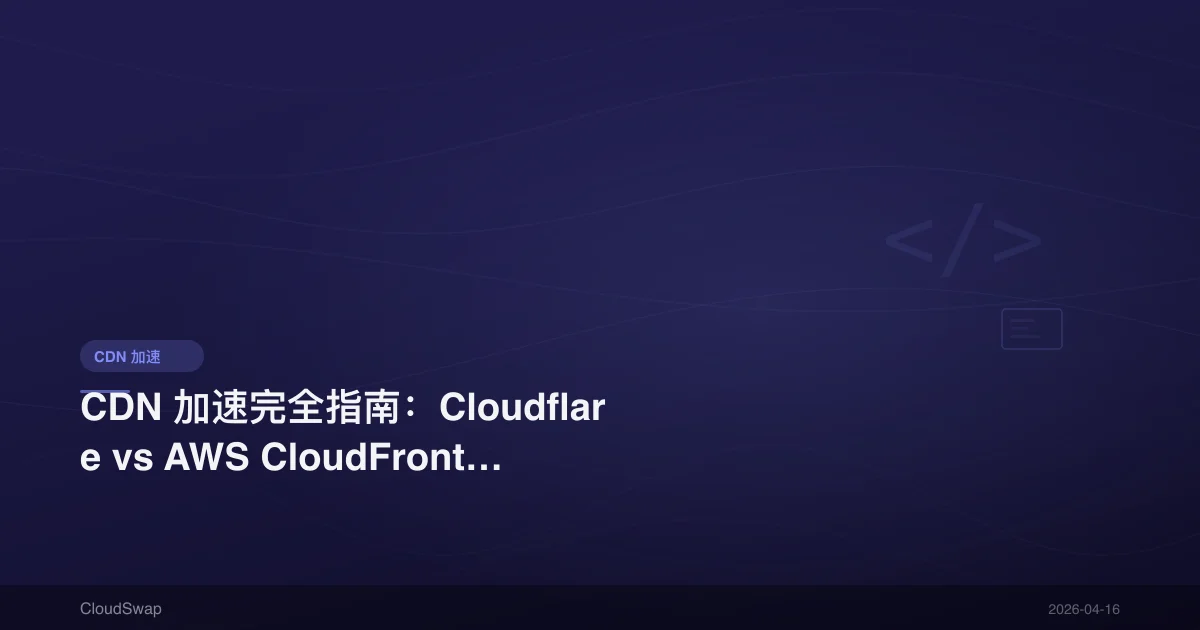 CDN 加速完全指南:Cloudflare vs AWS CloudFront vs Akamai 完整比較【2026 更新】