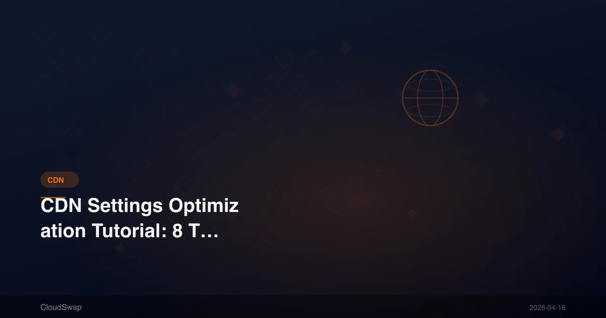 CDN Settings Optimization Tutorial: 8 Tips to Boost Website Speed by 50%