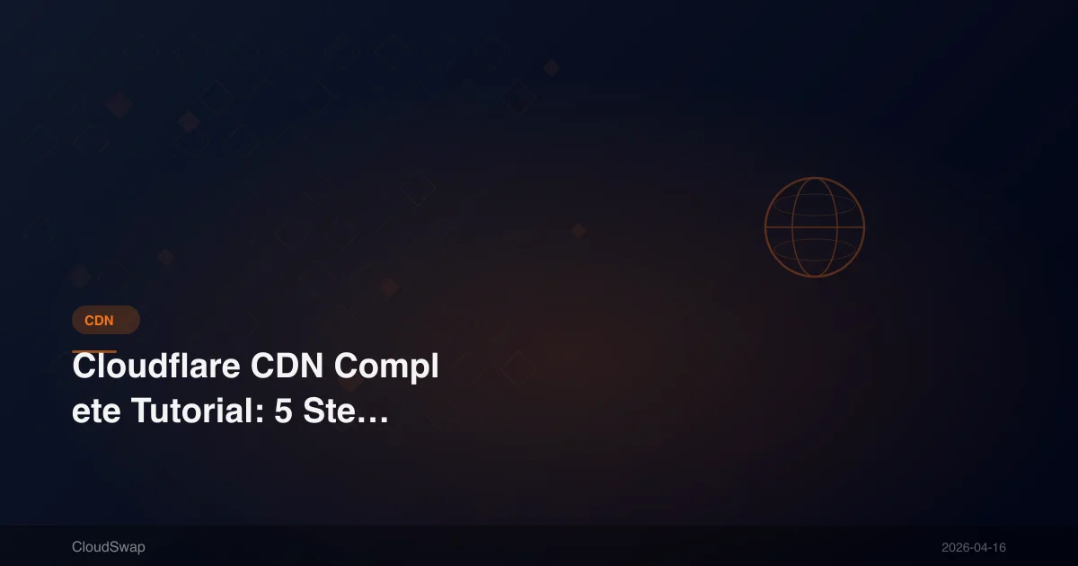 Cloudflare CDN Complete Tutorial: 5 Steps from Registration to Advanced Setup