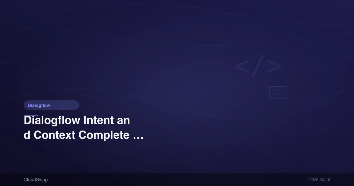 Dialogflow Intent and Context Complete Tutorial: Building Smart Multi-Turn Conversations