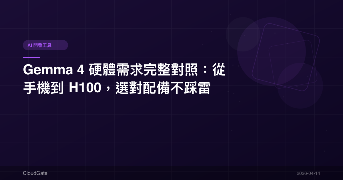 Gemma 4 硬體需求完整對照：從手機到 H100，選對配備不踩雷