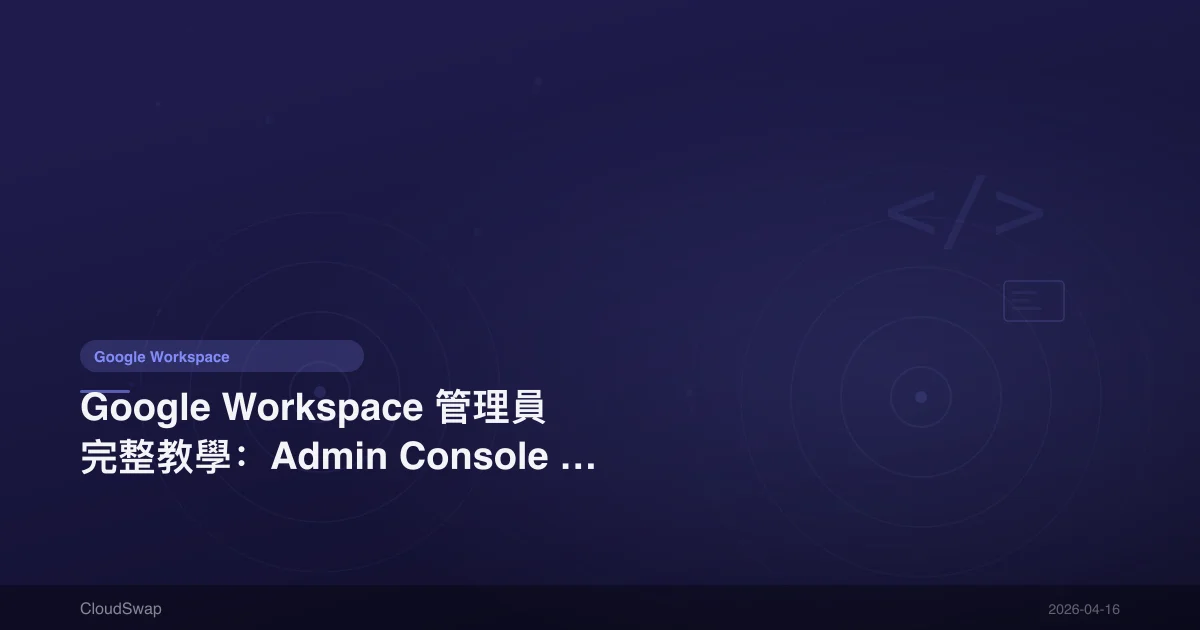 Google Workspace Admin Complete Guide: Admin Console Setup, User Management & Security Configuration