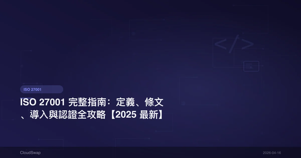 ISO 27001 完整指南:定義、條文、導入與認證全攻略【2025 最新】