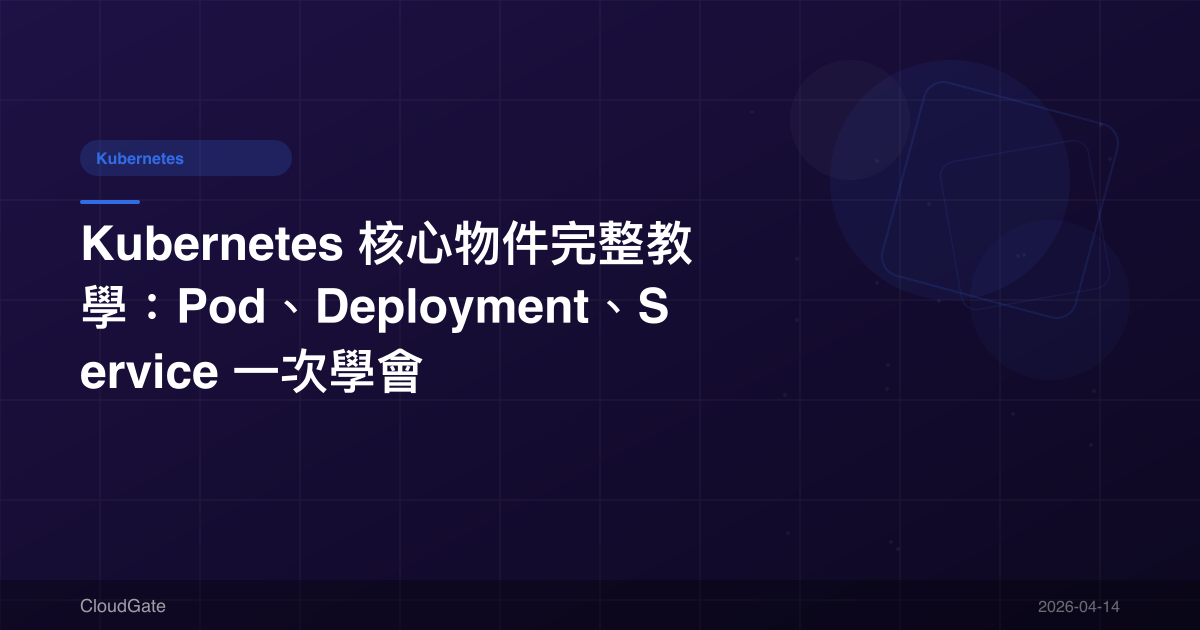 Kubernetes 核心物件完整教學:Pod、Deployment、Service 一次學會