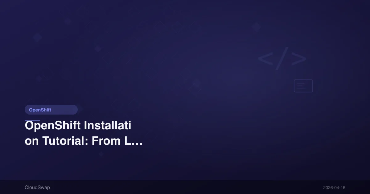 OpenShift Installation Tutorial: From Local to Production Environment Complete Guide [2026]