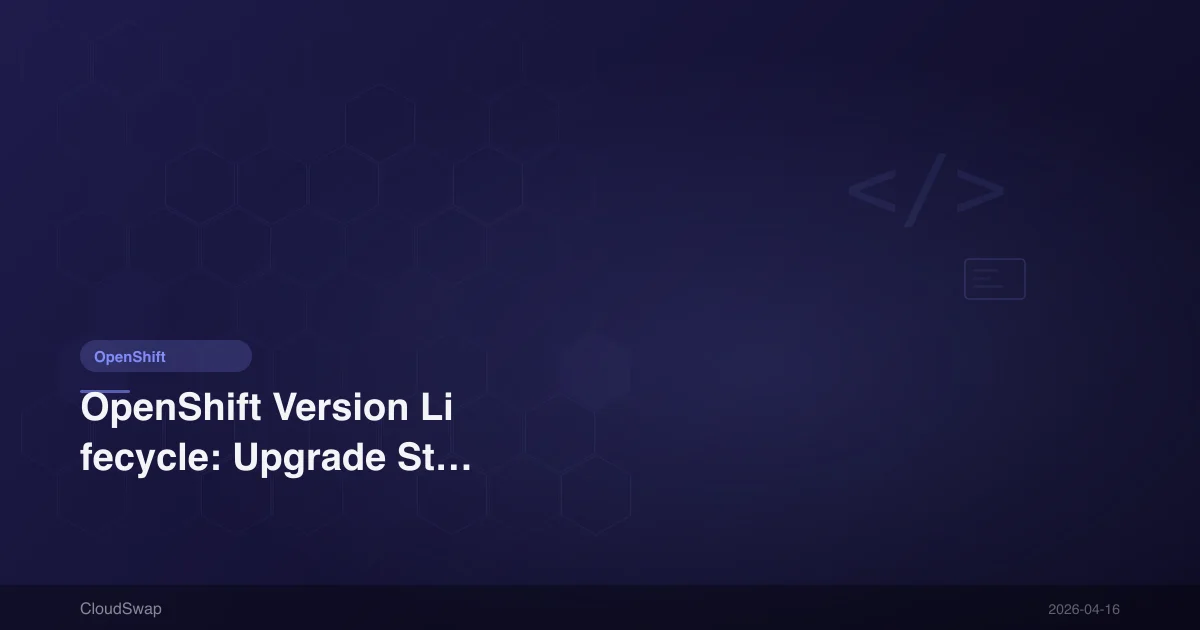 OpenShift Version Lifecycle: Upgrade Strategy and Support Policy Complete Guide [2026]