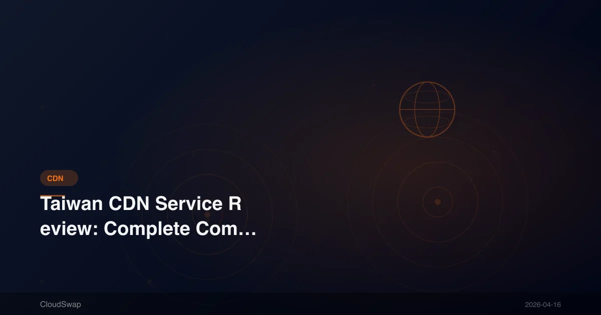 Taiwan CDN Service Review: Complete Comparison of 4 Local and International Solutions