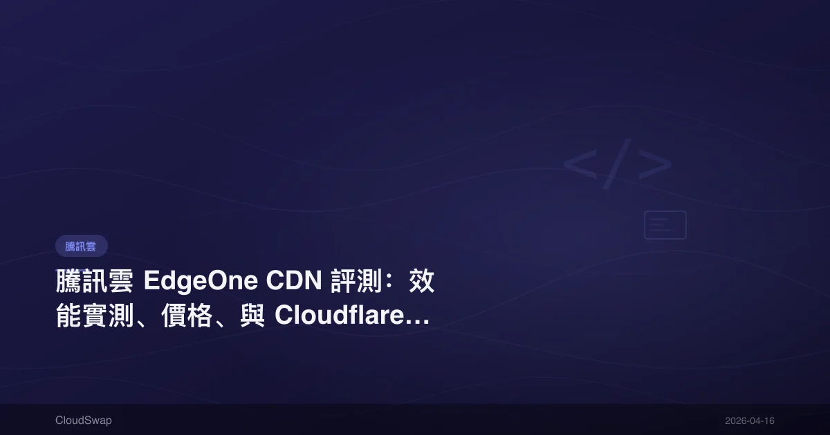 騰訊雲 EdgeOne CDN 評測：效能實測、價格、與 Cloudflare 比較【2025】