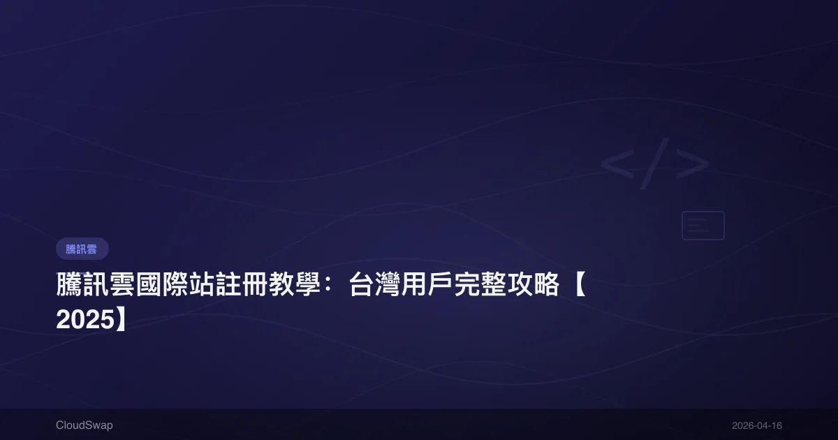 騰訊雲國際站註冊教學:台灣用戶完整攻略【2025】